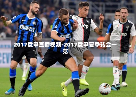 2017意甲直播视频-2017意甲夏季转会一览