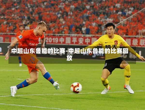 中超山东鲁能的比赛-中超山东鲁能的比赛回放