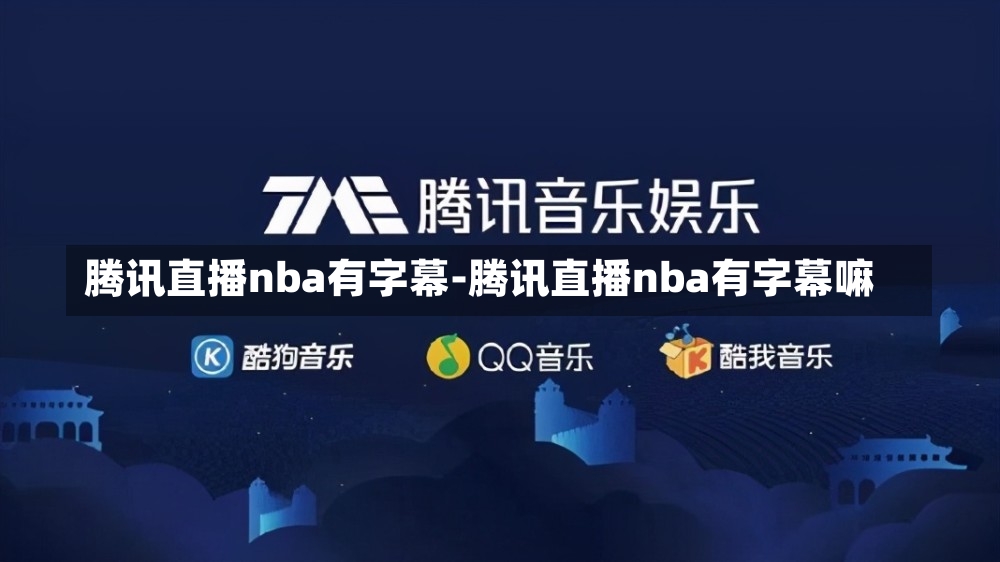 腾讯直播nba有字幕-腾讯直播nba有字幕嘛