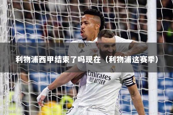 利物浦西甲结束了吗现在（利物浦这赛季）