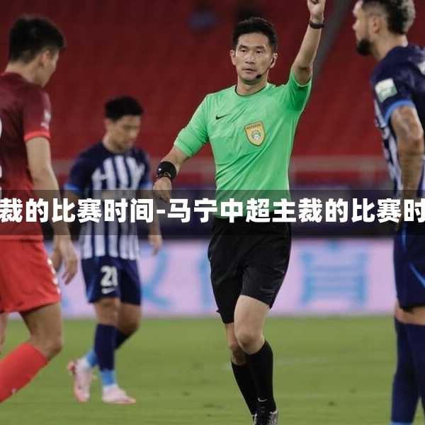 马宁中超主裁的比赛时间-马宁中超主裁的比赛时间是多少
