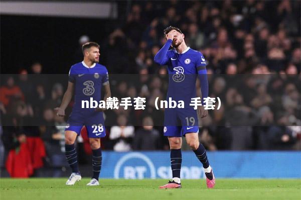 nba戴手套（nba 手套）