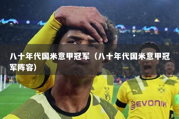 八十年代国米意甲冠军（八十年代国米意甲冠军阵容）