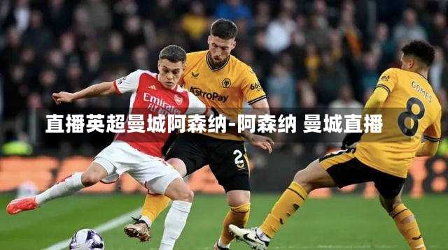 直播英超曼城阿森纳-阿森纳 曼城直播