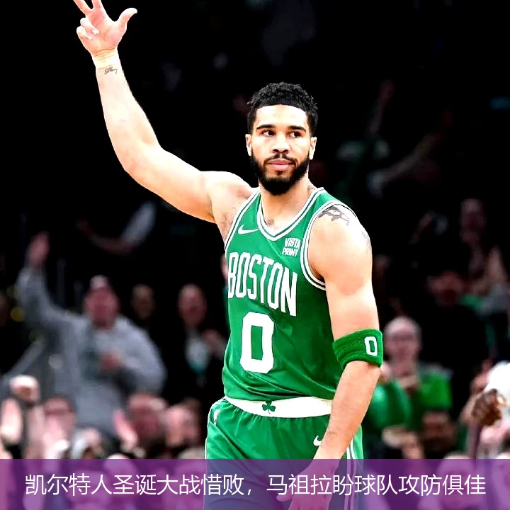 凯尔特人圣诞大战惜败，马祖拉盼球队攻防俱佳