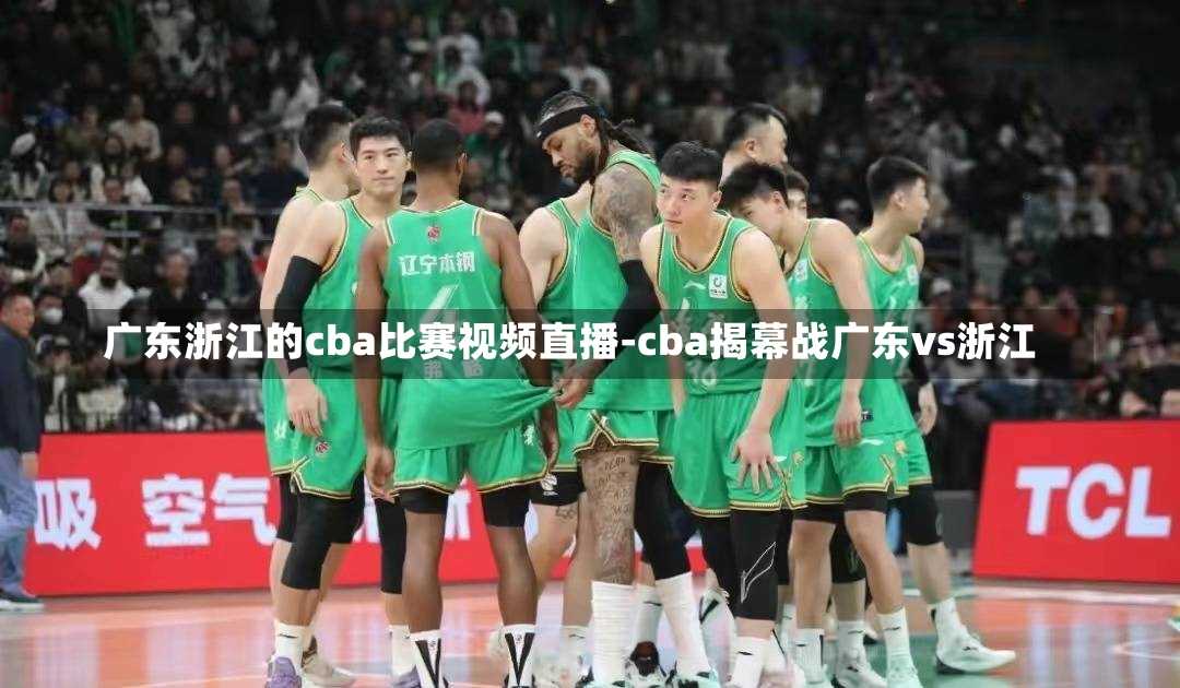 广东浙江的cba比赛视频直播-cba揭幕战广东vs浙江