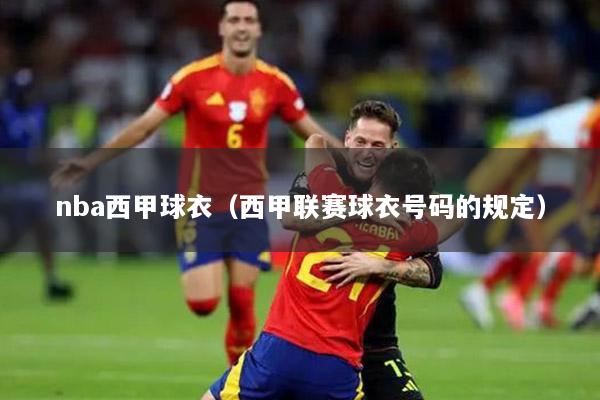 nba西甲球衣（西甲联赛球衣号码的规定）
