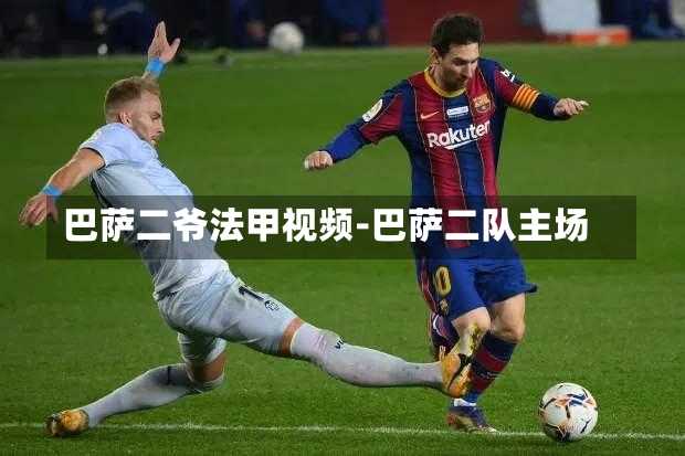 巴萨二爷法甲视频-巴萨二队主场