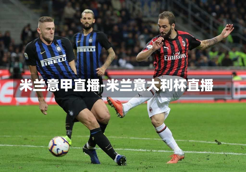 米兰意甲直播-米兰意大利杯直播