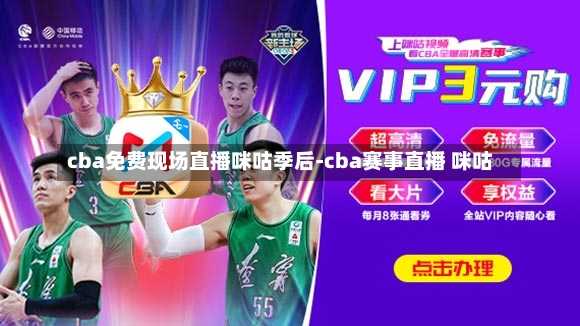 cba免费现场直播咪咕季后-cba赛事直播 咪咕