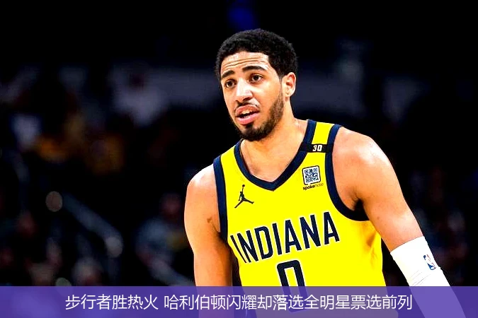 步行者胜热火 哈利伯顿闪耀却落选全明星票选前列