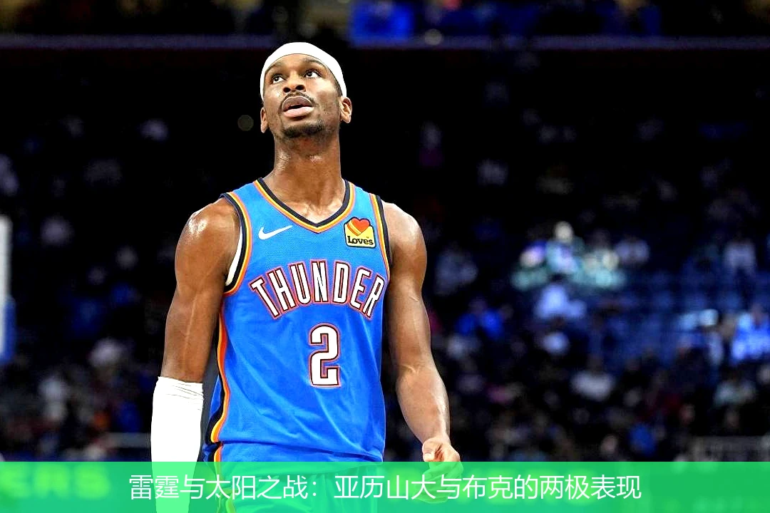 雷霆与太阳之战:亚历山大与布克的两极表现