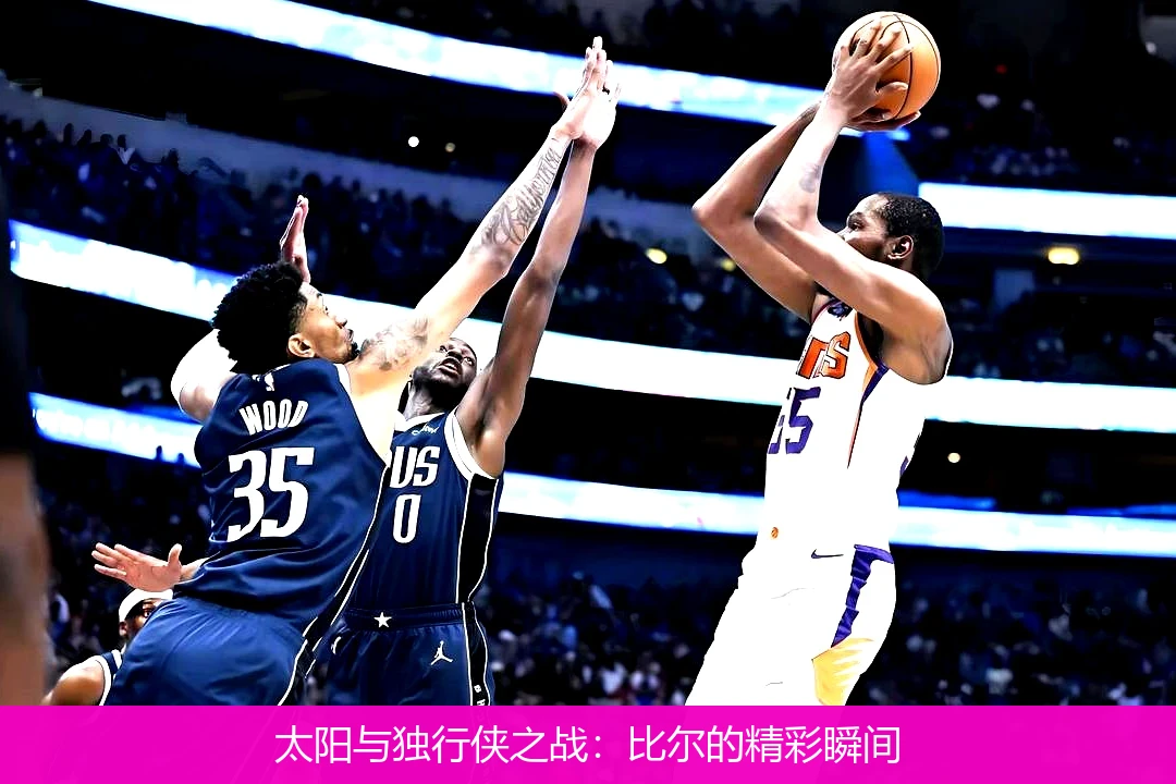 太阳与独行侠之战：比尔的精彩瞬间