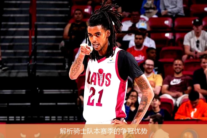 解析骑士队本赛季的争冠优势