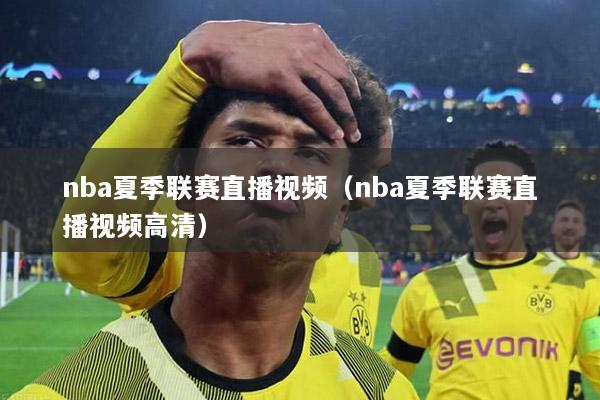 nba夏季联赛直播视频（nba夏季联赛直播视频高清）