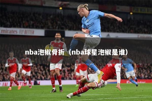 nba泡椒骨折（nba球星泡椒是谁）