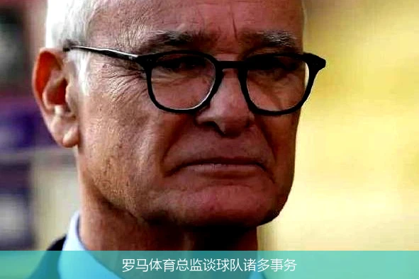 罗马体育总监谈球队诸多事务